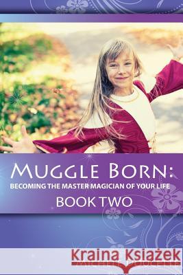 Muggle Born: Becoming the Master Magician of Your Life: Book Two Michele Doucette Kent Hesselbein 9781935786979