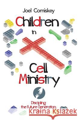 Children in Cell Ministry: Discipling the Future Generation Now Joel Comiskey 9781935789697 CCS Publishing