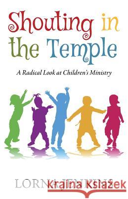Shouting in the Temple: A Radical Look at Children's Ministry Lorna Jenkins 9781935789932