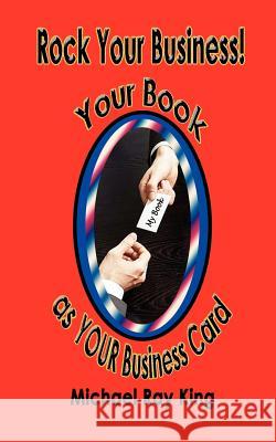 Rock Your Business! Your Book as Your Business Card King, Michael Ray 9781935795780 ClearView Press Inc