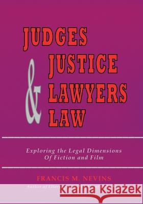 Judges & Justice & Lawyers & Law: Exploring the Legal Dimensions of Fiction and Film Francis M. Nevins 9781935797692