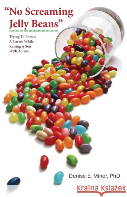No Screaming Jelly Beans: Trying to Pursue a Career While Raising a Son with Autism Denise E. Minor 9781935807308 Stansbury Publishing