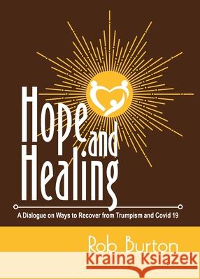 Hope and Healing: A Dialogue on Ways to Recover from Trumpism and Covid-19 Burton, Rob 9781935807681 Stansbury Publishing