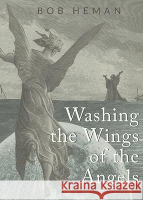 Washing the Wings of the Angels Bob Heman 9781935835332