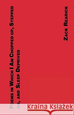 Poems in Which I Am Chopped Up, Stepped On, and Sleep Deprived Zack Rearick 9781935847021 Etched Press