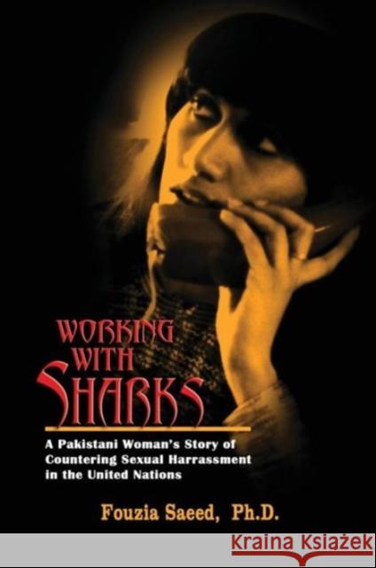 Working with Sharks: A Pakistani Woman's Story of Sexual Harassment in the United Nations - From Personal Grievance to Public Law Fouzia Saeed (National Institute of Folk and Traditional Heritage) 9781935866466