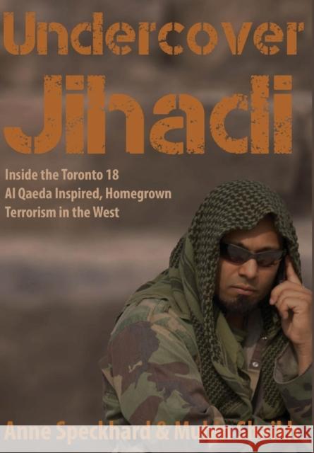 Undercover Jihadi: Inside the Toronto 18 - Al Qaeda Inspired, Homegrown Terrorism in the West Speckhard, Anne 9781935866596 Advances Press