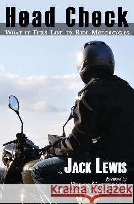 Head Check: What It Feels Like to Ride Motorcycles Jack Lewis 9781935878087