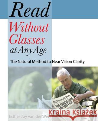 Read Without Glasses at Any Age: The Natural Method to Near Vision Clarity Esther Joy Va 9781935894148 Visions of Joy