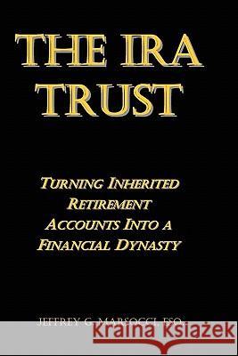 The IRA Trust: Turning Inherited Retirement Accounts Into a Financial Dynasty Jeffrey G. Marsocc 9781935896012 Domestic Partner Publishing, LLC