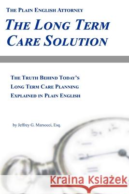 The Long Term Care Solution: The Truth Behind Today's Long Term Care Planning Explained in Plain English Jeffrey G. Marsocc 9781935896166 Domestic Partner Publishing, LLC