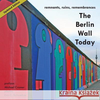 The Berlin Wall Today : Remnants, Ruins, Remembrances. Preface by Cramer, Michael Eva C. Schweitzer Michael Cramer 9781935902102 Berlinica