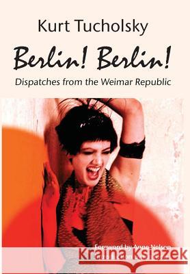 Berlin! Berlin!: Dispatches from the Weimar Republic Kurt Tucholsky Anne Nelson Ian King 9781935902218 Berlinica Publishing LLC