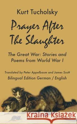 Prayer After the Slaughter: The Great War: Poems and Stories from World War I Kurt Tucholsky Peter Appelbaum James Scott 9781935902287 Berlinica