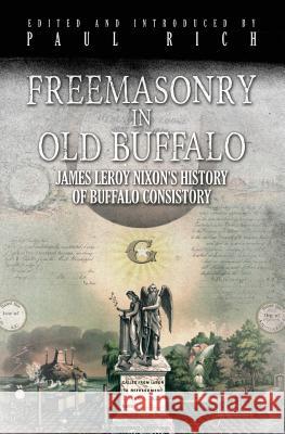 Freemasonry in Old Buffalo: Leroy Nixon's History of Buffalo Consistory Paul Rich Paul Rich 9781935907039 Westphalia Press