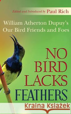 No Bird Lacks Feathers: William Atherton Dupuy's Our Bird Friends and Foes Paul Rich Paul Rich 9781935907046 Westphalia Press