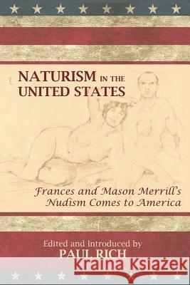 Naturism in the United States: Frances and Mason Merrill's Nudism Comes to America Paul Rich Paul Rich 9781935907138 Westphalia Press