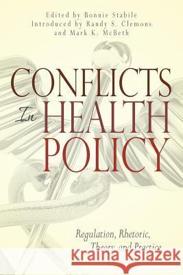 Conflicts in Health Policy: Regulation, Rhetoric, Theory, and Practice Bonnie Stabile Bonnie Stabile Randy S. Clemons 9781935907145