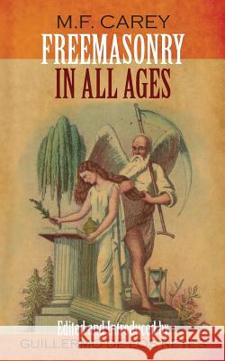 Freemasonry in All Ages M. F. Carey Guillermo d Guillermo d 9781935907435 Westphalia Press