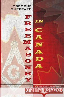 Freemasonry in Canada Osborne Sheppard Paul Rich Paul Rich 9781935907442 Westphalia Press