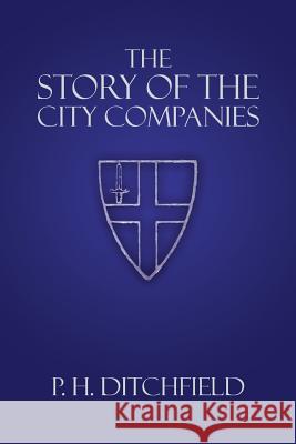 The Story of the City Companies P. H. Ditchfield 9781935907794 Westphalia Press