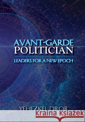 Avant-Garde Politician: Leaders for a New Epoch Yehezkel Dror 9781935907855