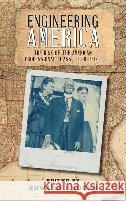 Engineering America: The Rise of the American Professional Class, 1838-1920 Edward Rhodes 9781935907862