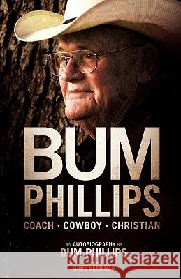 Bum Phillips: Coach, Cowboy, Christian Bum Phillips, Gabe Semenza 9781935909026 Lucid Books