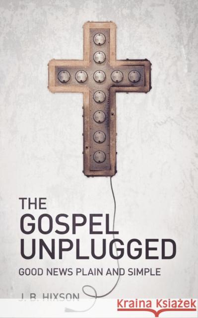 The Gospel Unplugged J. B. Hixson 9781935909125