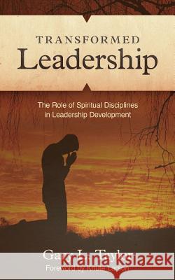 Transformed Leadership: The Role of Spiritual Discipline in Leadership Development Taylor, Gary L. 9781935909705