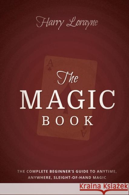 The Magic Book: The Complete Beginners Guide to Anytime, Anywhere Close-Up Magic Harry Lorayne 9781935909989 Clay Bridges Press