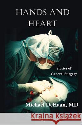 Hands and Heart: Stories of General Surgery DeHaan, Michael 9781935914297