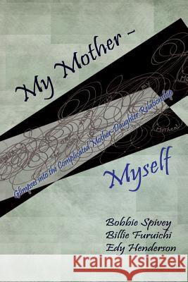 My Mother - Myself: Glimpses Into the Complicated Mother-Daughter Relationship Bobbie Spivey Billie Ruth Furuichi Edy Henderson 9781935914587 River Sanctuary Publishing