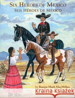 Six Heroes of Mexico / Seis Héroes de México Bonnie Muth MacMillan, Gilbert Muth 9781935914952 River Sanctuary Publishing