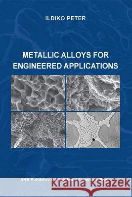 Metallic Alloys for Engineered Applications Ildiko Peter 9781935924289 American Romanian Academy of Arts and Science