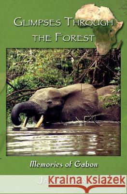 Glimpses through the Forest: Memories of Gabon Gray, Jason 9781935925309 Peace Corps Writers