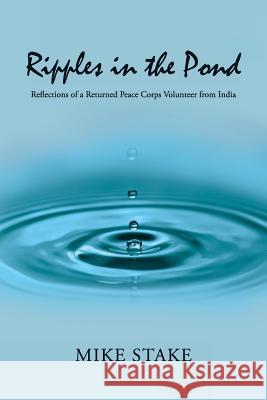 Ripples in the Pond: Reflections of a Returned Peace Corps Volunteer from India Mike Stake 9781935925378