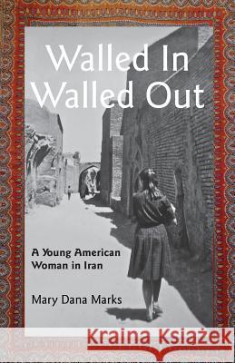 Walled In, Walled Out: A Young American Woman in Iran Mary Dana Marks 9781935925828