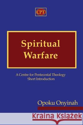 Spiritual Warfare: A Centre for Pentecostal Theology Short Introduction Opoku Onyinah 9781935931218