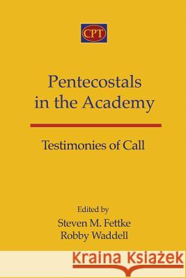 Pentecostals in the Academy: Testimonies of Call Steven M. Fettke Robby Waddell 9781935931263 CPT Press