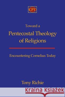 Toward a Pentecostal Theology of Religions: Encountering Cornelius Today Tony Richie 9781935931348