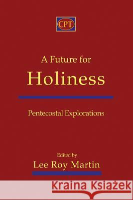 A Future for Holiness: Pentecostal Explorations Lee Roy Martin 9781935931355 CPT Press