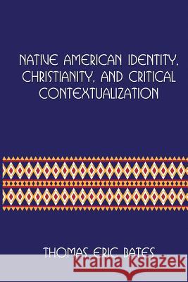 Native American Identity, Christianity, and Critical Contextualization: Centre for Pentecostal Theology Native North American Contextual Movement Seri Thomas Eric Bates 9781935931379
