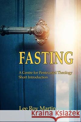 Fasting: A Centre for Pentecostal Theology Short Introduction Lee Roy Martin 9781935931423 CPT Press