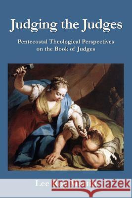 Judging the Judges: Pentecostal Theological Perspectives on the Book of Judges Lee Roy Martin 9781935931713 CPT Press