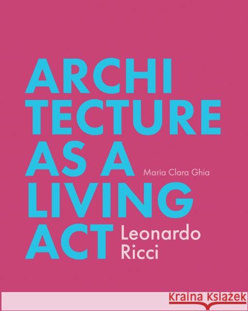 Architecture as Living ACT: Leonardo Ricci Ghia, Maria Clara 9781935935506 Oro Editions