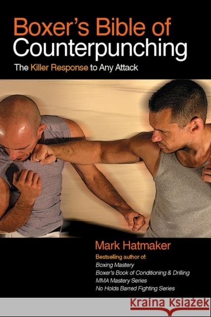 Boxer's Bible of Counterpunching: The Killer Response to Any Attack Mark Hatmaker 9781935937470 Tracks Publishing