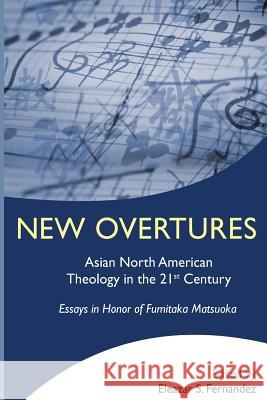 New Overtures: Asian North American Theology in the 21st Century Eleazar S. Fernandez 9781935946021