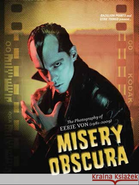 Misery Obscura: The Photography of Eerie Von (1981-2009) Eerie Von Lyle Preslar Mike D'Antonio 9781935950196 Bazillion Points LLC