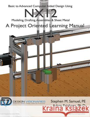 Basic to Advanced Computer Aided Design Using NX12: Modeling, Drafting, Assemblies & Sheetmetal Ericksen Ph. D., Adam 9781935951124 Design Visionaries Inc